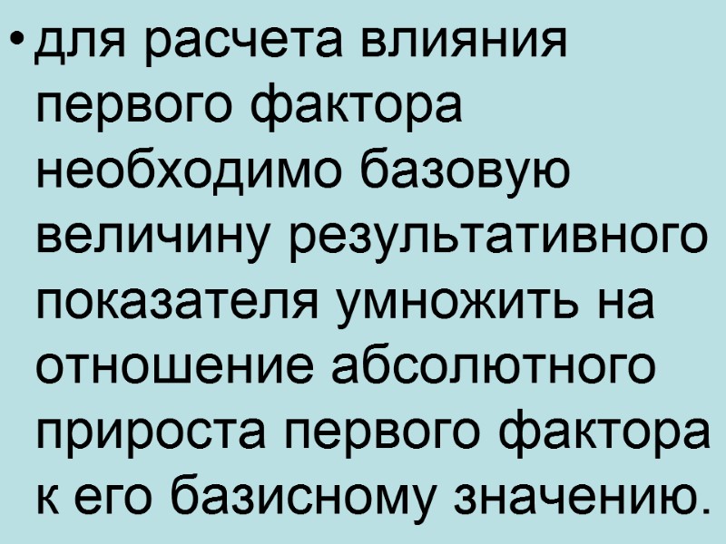 для расчета влияния первого фактора необходимо базовую величину результативного показателя умножить на отношение абсолютного